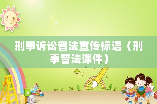 刑事訴訟普法宣傳標(biāo)語(yǔ)（刑事普法課件）