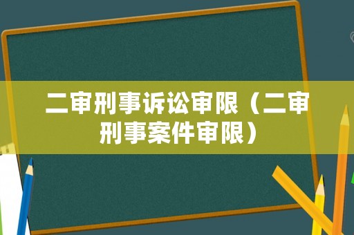 二審刑事訴訟審限（二審刑事案件審限）