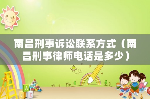 南昌刑事訴訟聯(lián)系方式（南昌刑事律師電話是多少）