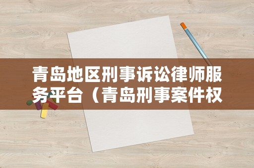 青島地區(qū)刑事訴訟律師服務(wù)平臺(tái)（青島刑事案件權(quán)威律師事務(wù)所）