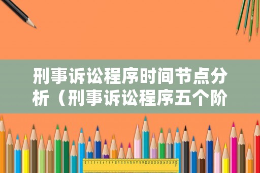 刑事訴訟程序時(shí)間節(jié)點(diǎn)分析（刑事訴訟程序五個(gè)階段時(shí)間）