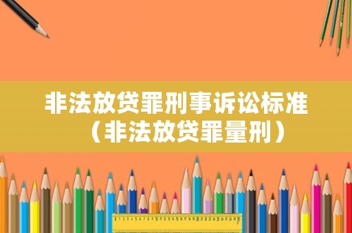 非法放貸罪刑事訴訟標(biāo)準(zhǔn)（非法放貸罪量刑）
