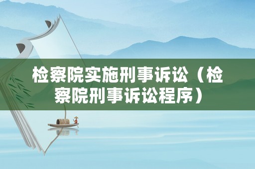檢察院實施刑事訴訟（檢察院刑事訴訟程序）