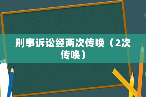 刑事訴訟經(jīng)兩次傳喚（2次傳喚）