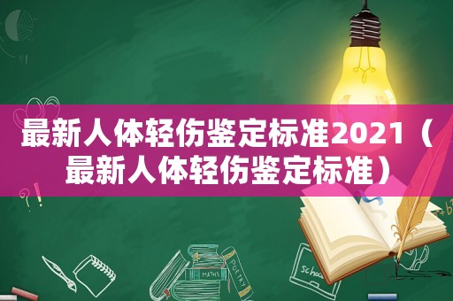 最新人體輕傷鑒定標(biāo)準(zhǔn)2021（最新人體輕傷鑒定標(biāo)準(zhǔn)）
