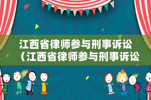 江西省律師參與刑事訴訟（江西省律師參與刑事訴訟條例）