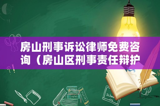 房山刑事訴訟律師免費(fèi)咨詢（房山區(qū)刑事責(zé)任辯護(hù)律師）
