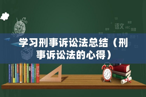 學習刑事訴訟法總結(jié)（刑事訴訟法的心得）