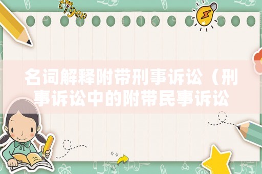 名詞解釋附帶刑事訴訟（刑事訴訟中的附帶民事訴訟）
