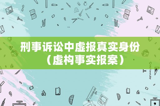 刑事訴訟中虛報真實身份（虛構(gòu)事實報案）