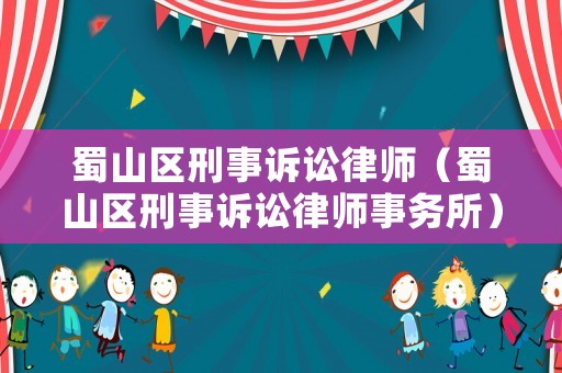 蜀山區(qū)刑事訴訟律師（蜀山區(qū)刑事訴訟律師事務所）