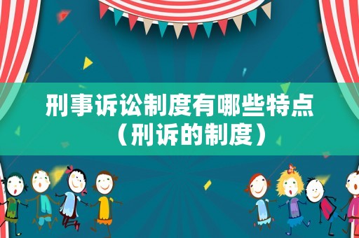 刑事訴訟制度有哪些特點（刑訴的制度）