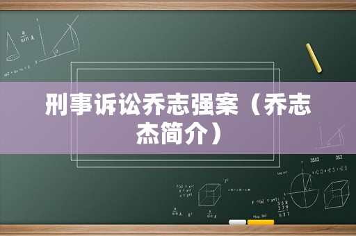 刑事訴訟喬志強(qiáng)案（喬志杰簡(jiǎn)介）