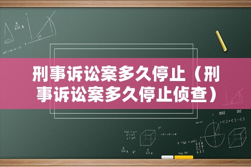 刑事訴訟案多久停止（刑事訴訟案多久停止偵查）