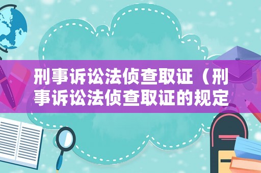 刑事訴訟法偵查取證（刑事訴訟法偵查取證的規(guī)定）