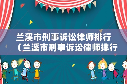 蘭溪市刑事訴訟律師排行（蘭溪市刑事訴訟律師排行第幾）