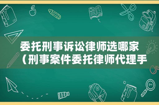 委托刑事訴訟律師選哪家（刑事案件委托律師代理手續(xù)有哪些）