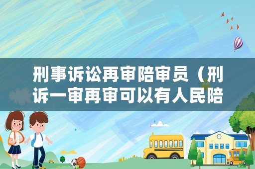 刑事訴訟再審陪審員（刑訴一審再審可以有人民陪審員嗎）