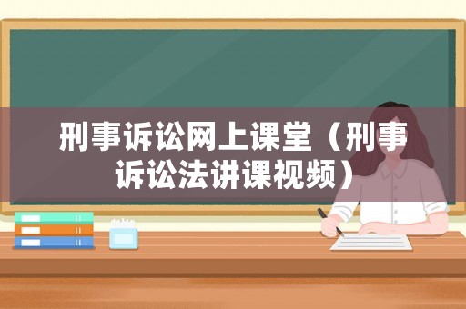 刑事訴訟網(wǎng)上課堂（刑事訴訟法講課視頻）
