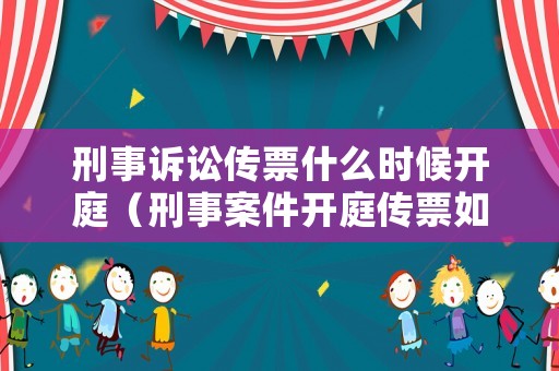 刑事訴訟傳票什么時候開庭（刑事案件開庭傳票如何送達(dá)）