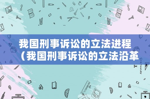 我國刑事訴訟的立法進(jìn)程（我國刑事訴訟的立法沿革）