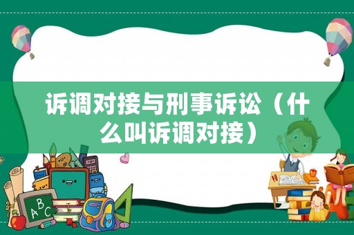 訴調(diào)對接與刑事訴訟（什么叫訴調(diào)對接）