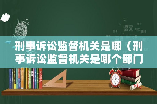 刑事訴訟監(jiān)督機(jī)關(guān)是哪（刑事訴訟監(jiān)督機(jī)關(guān)是哪個(gè)部門）