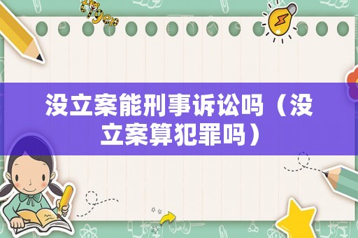 沒立案能刑事訴訟嗎（沒立案算犯罪嗎）