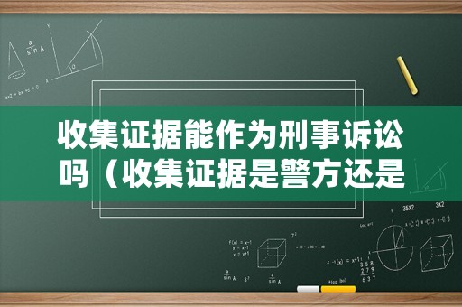 收集證據(jù)能作為刑事訴訟嗎（收集證據(jù)是警方還是檢察院還是法院）