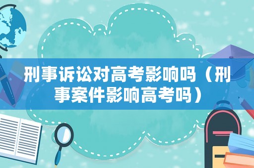 刑事訴訟對(duì)高考影響嗎（刑事案件影響高考嗎）