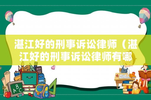 湛江好的刑事訴訟律師（湛江好的刑事訴訟律師有哪些）