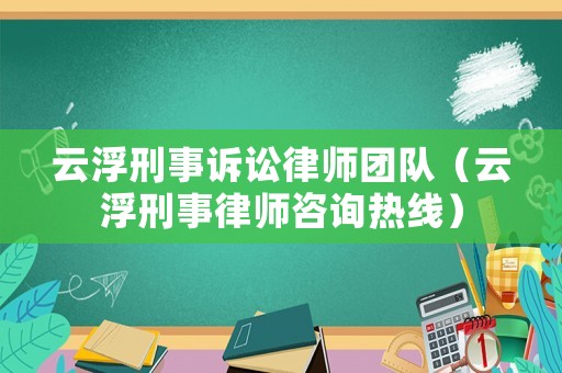 云浮刑事訴訟律師團(tuán)隊(duì)（云浮刑事律師咨詢熱線）
