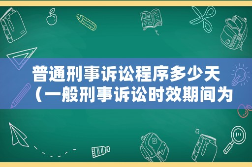 普通刑事訴訟程序多少天（一般刑事訴訟時(shí)效期間為幾年）