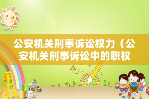 公安機(jī)關(guān)刑事訴訟權(quán)力（公安機(jī)關(guān)刑事訴訟中的職權(quán)）