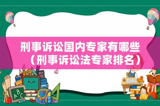 刑事訴訟國內(nèi)專家有哪些（刑事訴訟法專家排名）