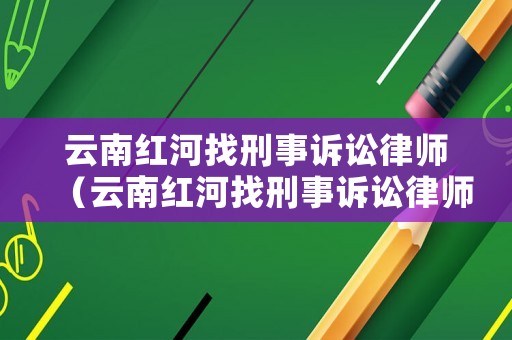云南紅河找刑事訴訟律師（云南紅河找刑事訴訟律師事務(wù)所）
