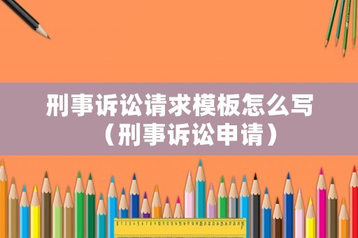 刑事訴訟請(qǐng)求模板怎么寫(xiě)（刑事訴訟申請(qǐng)）