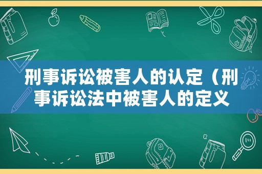 刑事訴訟被害人的認(rèn)定（刑事訴訟法中被害人的定義）