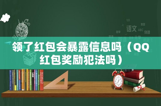 領(lǐng)了紅包會(huì)暴露信息嗎（QQ紅包獎(jiǎng)勵(lì)犯法嗎）