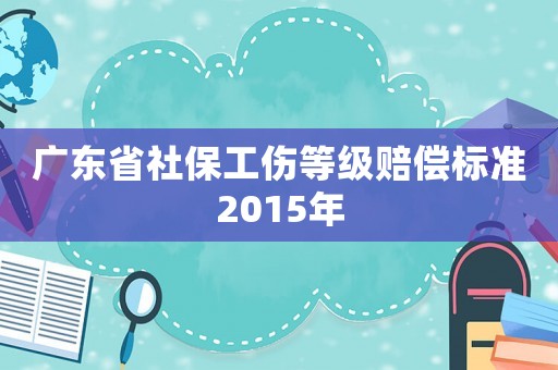 廣東省社保工傷等級(jí)賠償標(biāo)準(zhǔn)2015年