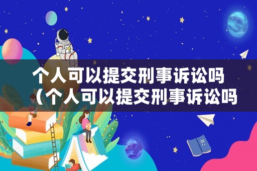 個(gè)人可以提交刑事訴訟嗎（個(gè)人可以提交刑事訴訟嗎）