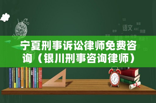 寧夏刑事訴訟律師免費咨詢（銀川刑事咨詢律師）