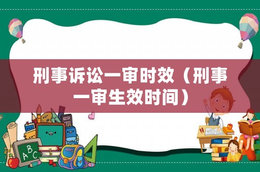 刑事訴訟一審時效（刑事一審生效時間）