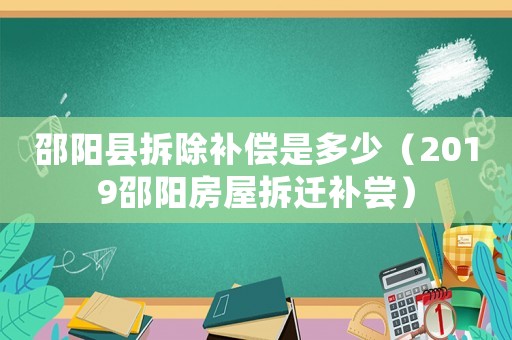 邵陽縣拆除補(bǔ)償是多少（2019邵陽房屋拆遷補(bǔ)嘗）