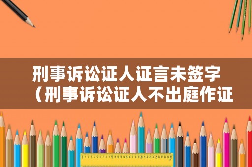 刑事訴訟證人證言未簽字（刑事訴訟證人不出庭作證的后果）
