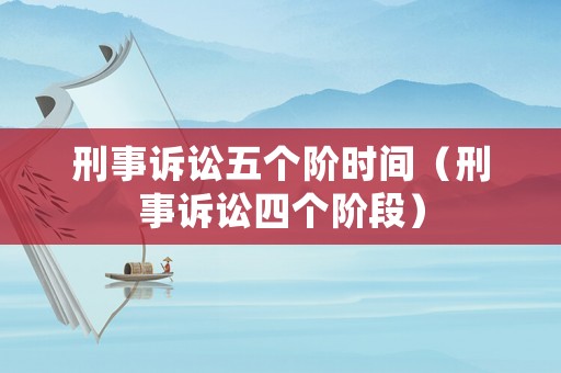 刑事訴訟五個階時間（刑事訴訟四個階段）