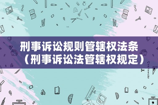 刑事訴訟規(guī)則管轄權(quán)法條（刑事訴訟法管轄權(quán)規(guī)定）