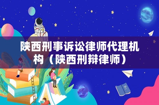 陜西刑事訴訟律師代理機構(gòu)（陜西刑辯律師）