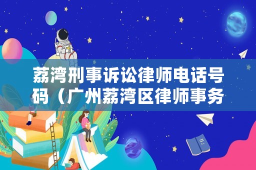 荔灣刑事訴訟律師電話號碼（廣州荔灣區(qū)律師事務(wù)所在哪里）