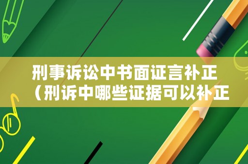 刑事訴訟中書面證言補(bǔ)正（刑訴中哪些證據(jù)可以補(bǔ)正）